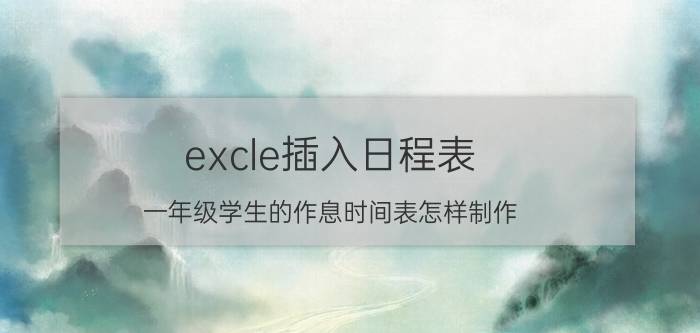 excle插入日程表 一年级学生的作息时间表怎样制作？